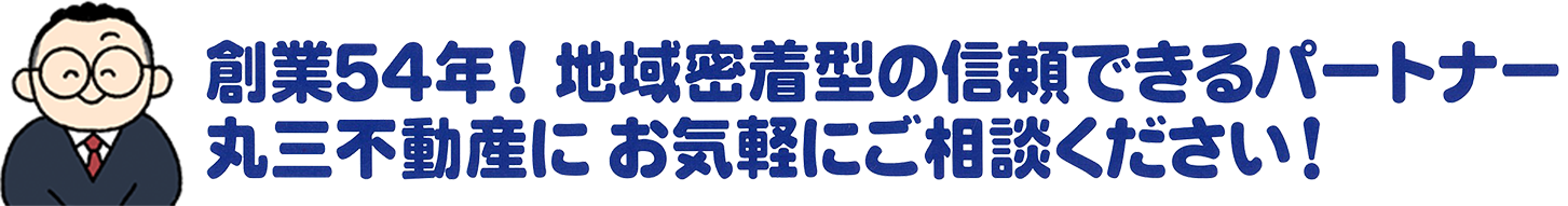 創業54年！地域密着型の信頼できるパートナー丸三不動産にお気軽にご相談ください！